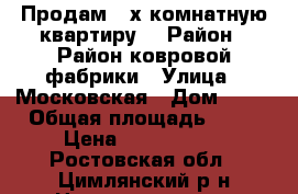 Продам 3-х комнатную квартиру. › Район ­ Район ковровой фабрики › Улица ­ Московская › Дом ­ 59 › Общая площадь ­ 51 › Цена ­ 1 650 000 - Ростовская обл., Цимлянский р-н Недвижимость » Квартиры продажа   